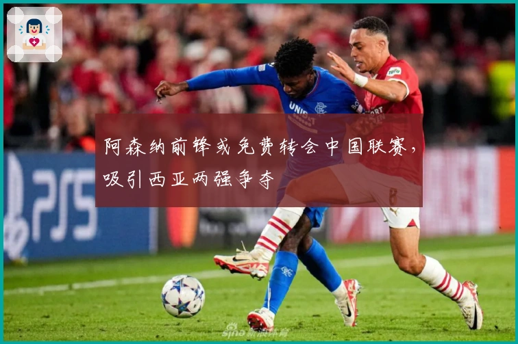 阿森纳前锋或免费转会中国联赛，吸引西亚两强争夺