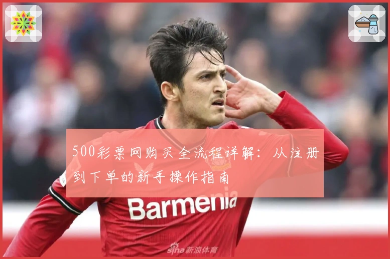 500彩票网购买全流程详解:从注册到下单的新手操作指南