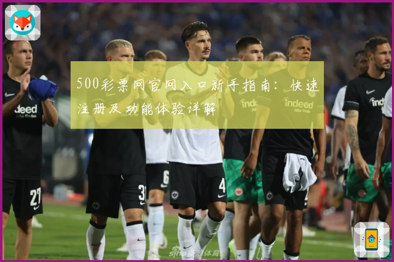 500彩票网官网入口新手指南:快速注册及功能体验详解