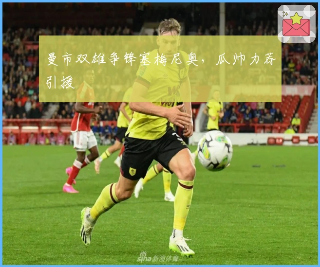 曼市双雄争锋塞梅尼奥，瓜帅力荐引援