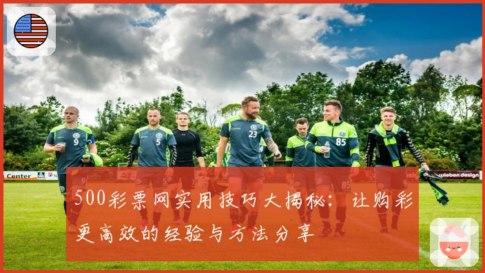 500彩票网实用技巧大揭秘：让购彩更高效的经验与方法分享