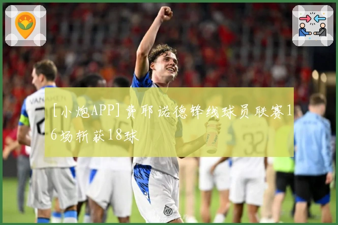 [小炮APP]费耶诺德锋线球员联赛16场斩获18球