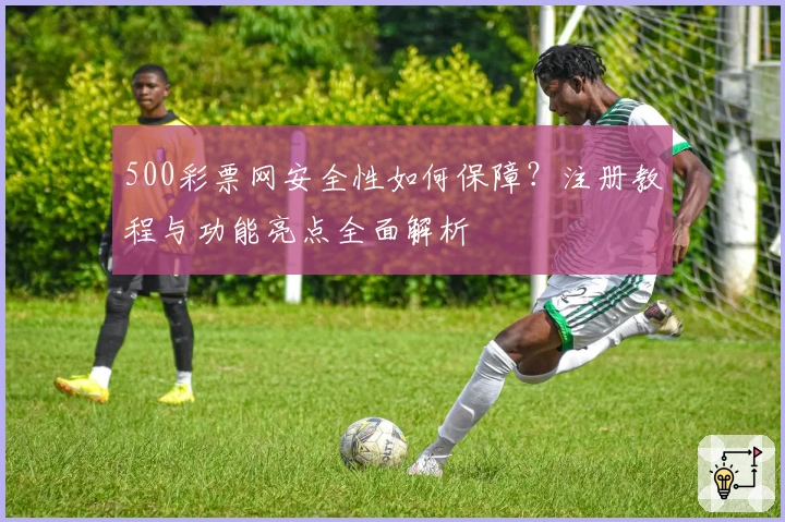 500彩票网安全性如何保障？注册教程与功能亮点全面解析