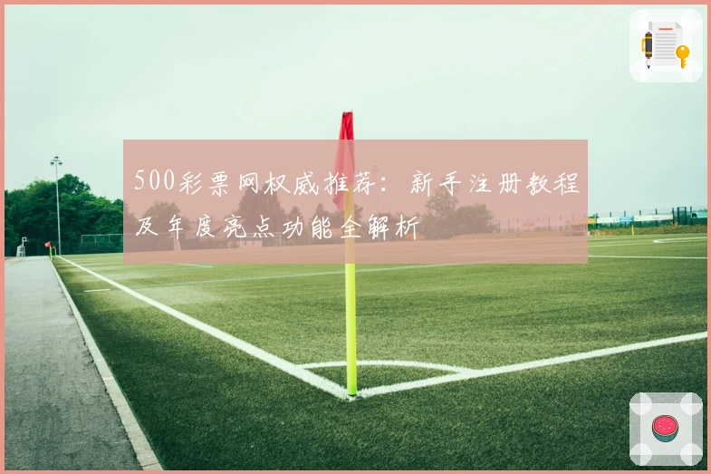 500彩票网权威推荐：新手注册教程及年度亮点功能全解析