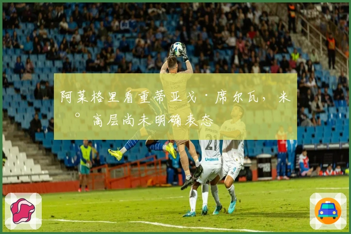 阿莱格里看重蒂亚戈·席尔瓦，米兰高层尚未明确表态