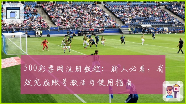 500彩票网注册教程：新人必看，有效完成账号激活与使用指南