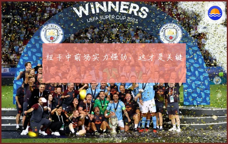 纽卡中前场实力强劲，这才是关键