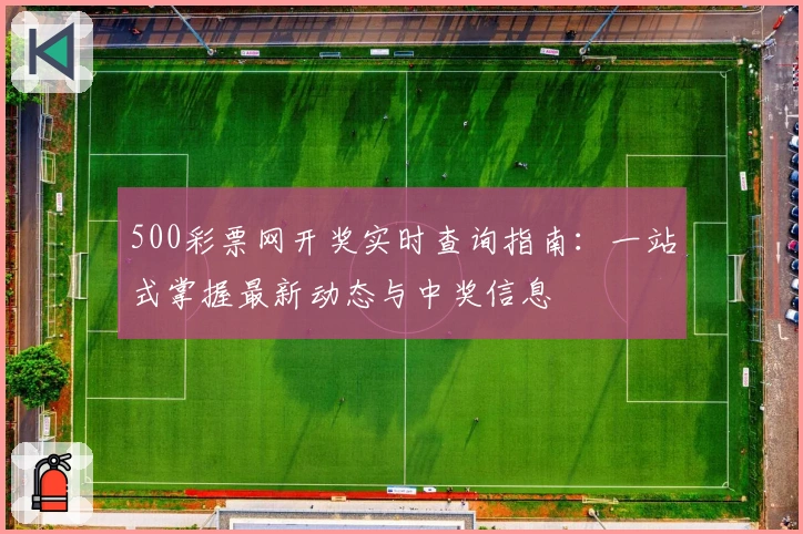 500彩票网开奖实时查询指南：一站式掌握最新动态与中奖信息
