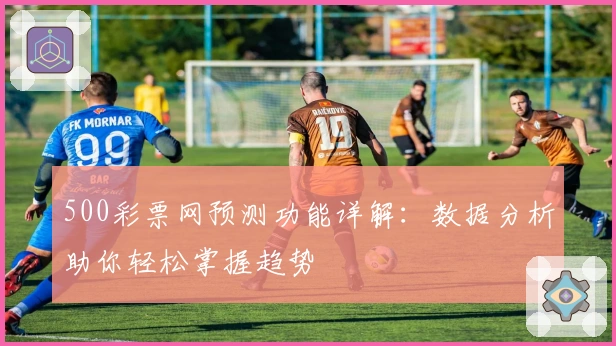 500彩票网预测功能详解：数据分析助你轻松掌握趋势
