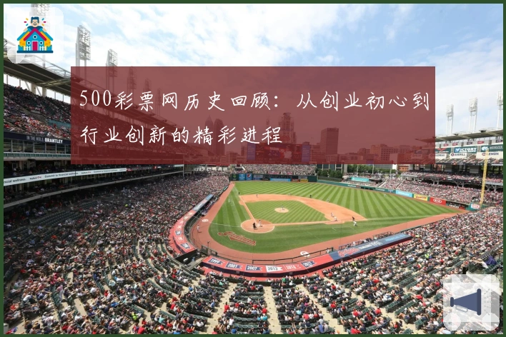 500彩票网历史回顾：从创业初心到行业创新的精彩进程