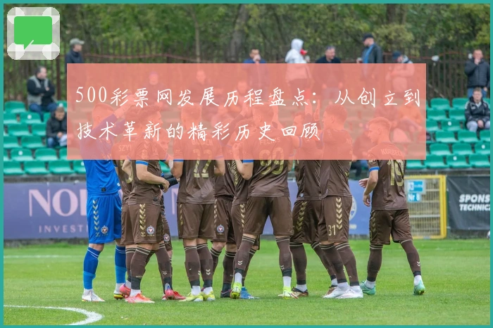 500彩票网发展历程盘点：从创立到技术革新的精彩历史回顾