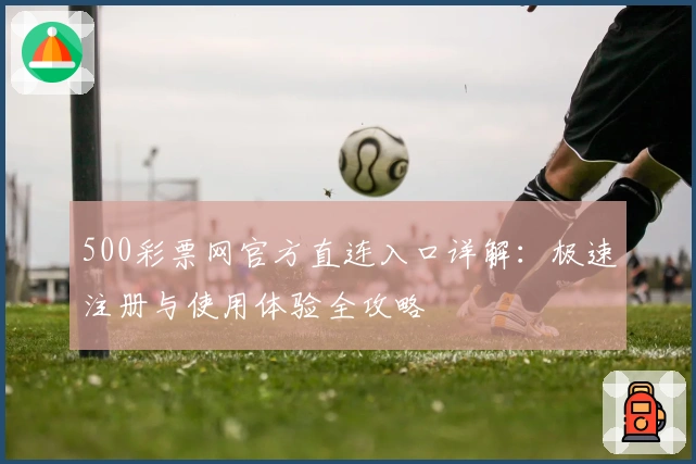 500彩票网官方直连入口详解：极速注册与使用体验全攻略